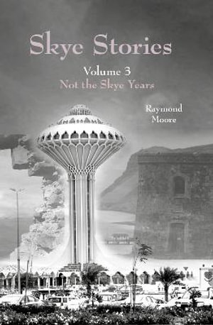 Skye Stories : Volume 3 Not the Skye Years - Raymond Moore