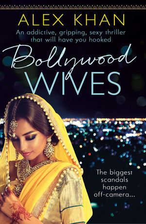 Bollywood Wives : An addictive, gripping, sexy thriller that will have you hooked - Alex Khan