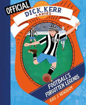 Football's Forgotten Legends : The Dick, Kerr Ladies - GAIL J. NEWSHAM