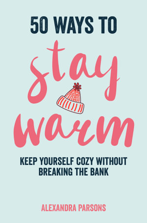 50 Ways to Stay Warm : Keep yourself cozy without breaking the bank - Alexandra Parsons