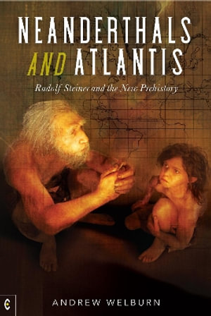 Neanderthals and Atlantis : Rudolf Steiner and the New Prehistory - Andrew Welburn