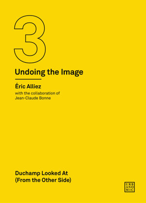 Duchamp Looked At (From the Other Side) / Duchamp With (and Against) Lacan : (Undoing the Image 3) - Eric Alliez