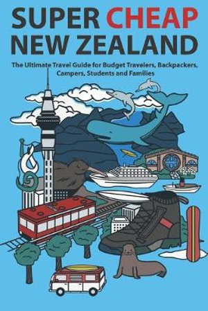 Super Cheap New Zealand : The Ultimate Travel Guide for Budget Travelers, Backpackers, Campers, Students and Families - Matthew Baxter