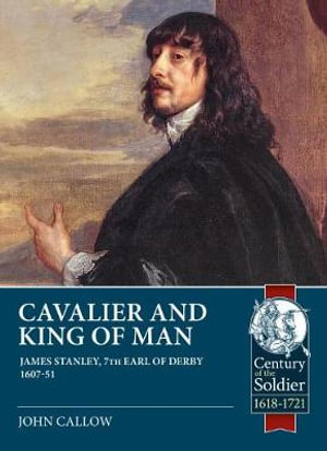 Cavalier and King of Men : James Stanley, 7th Earl of Derby 1607-51 - JOHN CALLOW