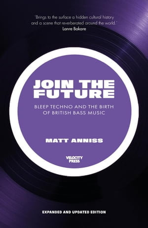 Join The Future : Bleep Techno & the Birth Of British Bass Music - Matt Anniss