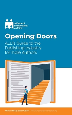 Opening Doors : ALLi's Guide to the Publishing Industry for Indie Authors - Alliance Of Independent Authors