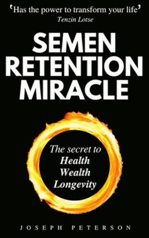 Semen Retention Miracle : Secrets of Sexual Energy Transmutation for Wealth, Health, Sex and Longevity (Cultivating Male Sexual Energy) - Joseph Peterson