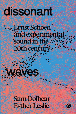 Dissonant Waves : Ernst Schoen and Experimental Sound in the 20th century - Sam Dolbear