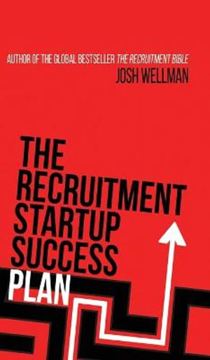 The Recruitment Startup Success Plan : A step-by-step guide that explains how to set up and run a successful recruitment agency - Josh Wellman