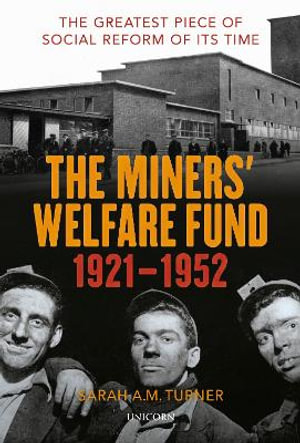 The Miners' Welfare Fund 1921-1952 : The Greatest Piece of Social Reform of its Time - Sarah A.M. Turner