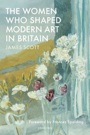 The Women who Shaped Modern Art in Britain - James Scott