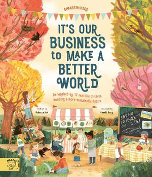 It's Our Business to Make a Better World : Be Inspired by 12 Real-Life Children Building a More Sustainable Future - Rebecca Hui