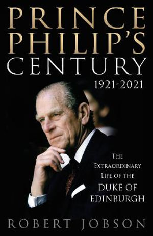 Prince Philip's Century 1921-2021 : The Extraordinary Life of the Duke of Edinburgh - Robert Jobson