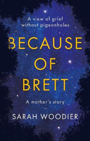 Because of Brett : A View of Grief Without Pigeon Holes - Sarah Woodier