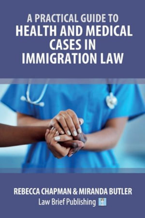 A Practical Guide to Health and Medical Cases in Immigration Law - Rebecca Chapman