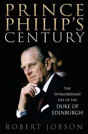 Prince Philip's Century 1921-2021 : The Extraordinary Life of the Duke of Edinburgh - Robert Jobson