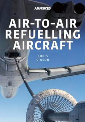 Air-to-Air Refuelling Aircraft : Modern Military Aircraft Series - Chris Gibson