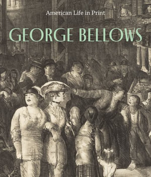 George Bellows : American Life in Print - KRISTIN L. SPANGENBERG