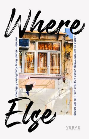 WHERE ELSE : An International Hong Kong Poetry Anthology - Jennifer Wong