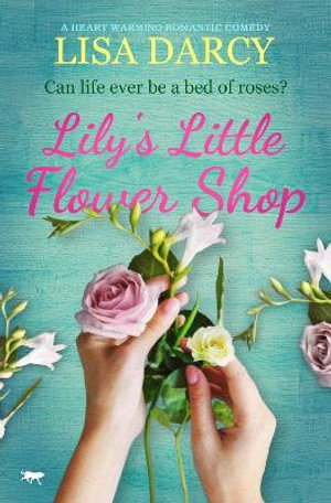 Lily's Little Flower Shop : A Heart Warming Romantic Comedy - Lisa Darcy