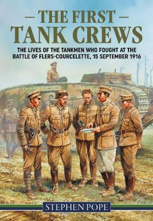 First Tank Crews : The lives of the Tankmen who fought at the Battle of Flers Courcelette, 15 September 1916 - STEPHEN POPE