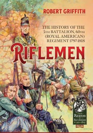 Riflemen : The History of the 5th Battalion, 60th (Royal American) Regiment, 1797-1818 - Rob Griffith