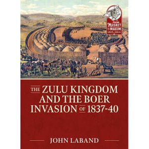 Zulu Kingdom and the Boer Invasion of 1837-1840 : From Musket to Maxim 1815-1914 - JOHN LABAND