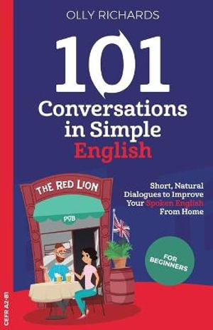 101 Conversations in Simple English : Short, Natural Dialogues to Boost Your Confidence & Improve Your Spoken English - Olly Richards