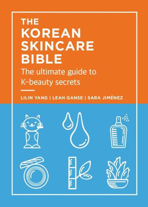 The Korean Skincare Bible : The Ultimate Guide to K-Beauty Secrets - Lilan Yang