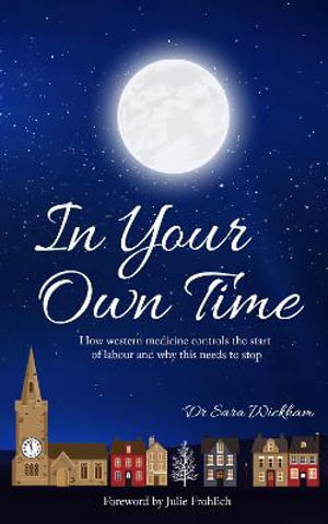 In Your Own Time : How western medicine controls the start of labour and why this needs to stop - Sara Wickham