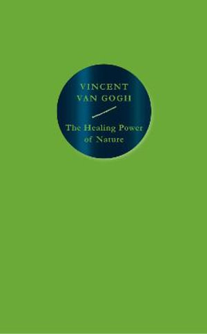 The Healing Power of Nature : Vincent van Gogh - Vincent Van Gogh