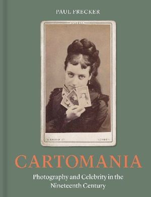 Cartomania : Photography and Celebrity in the Nineteenth Century - Paul Frecker