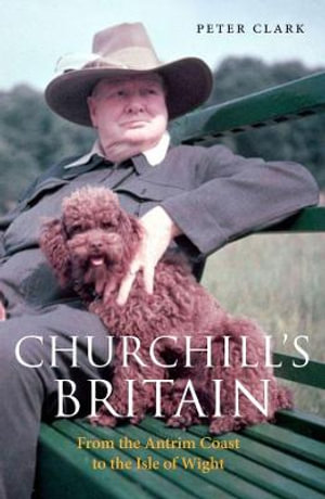 Churchill's Britain : From the Antrim Coast to the Isle of Wight - Peter Clark