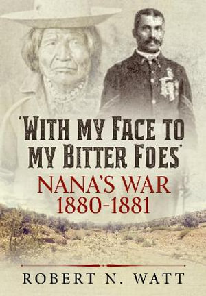 With My Face to My Bitter Foes : Nana's War 1880-1881 - Robert N. Watt