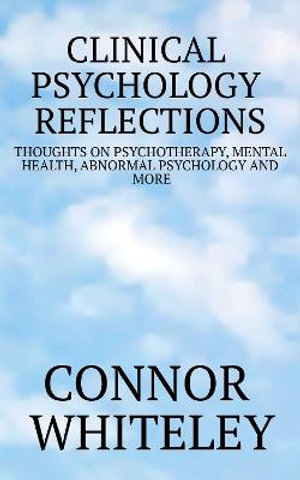 Clinical Psychology Reflections : Thoughts On Psychotherapy, Mental Health, Abnormal Psychology And More - Connor Whiteley