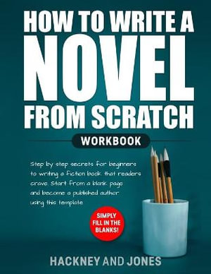 How to Write a Novel from Scratch : Step-by-step workbook for writers to generate ideas and outline a compelling first draft of a fiction story. Simply fill in the blanks! - Hackney and Jones