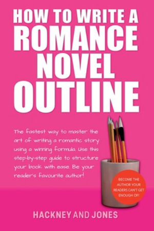 How To Write A Romance Novel Outline : The Fastest Way To Master The Art Of Writing A Romantic Story Using A Winning Formula - Hackney And Jones