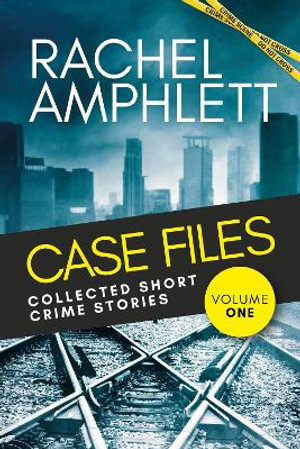 Case Files Collected Short Crime Stories Vol. 1 : A murder mystery collection of twisted short stories - Rachel Amphlett