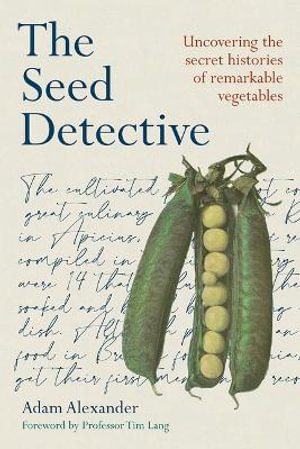 The Seed Detective : Uncovering the Secret Histories of Remarkable Vegetables - Adam Alexander