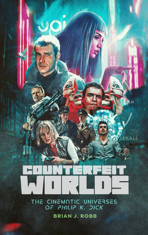 Counterfeit Worlds : The Cinematic Universes of Philip K. Dick - Brian J. Robb