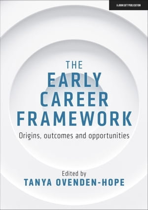 The Early Career Framework : Origins, outcomes and opportunities - Tanya Ovenden-Hope