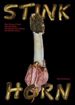 Stinkhorn : How Nature's Most Foul-Smelling Mushroom Can Change the Way We Listen - Sion Parkinson