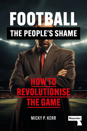 Football, the People's Shame : How to Revolutionise a National Sport - Micky Kerr