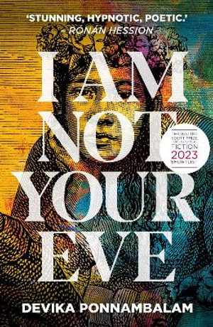 I Am Not Your Eve : Short listed for the world's leading literary prize for historical fiction -the GBP25K WALTER SCOTT PRIZE - Devika Ponnambalam