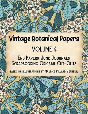 Vintage Botanical Papers Volume 4 : End Papers, Junk Journals, Scrapbooking, Origami, Cut-outs. Based on illustrations by Maurice Pillard Verneuil - Lynn Alex