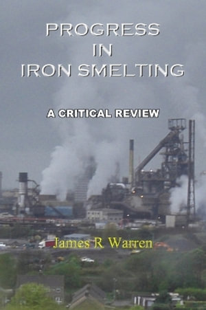 Progress in Iron Smelting : A Critical Review - James R Warren