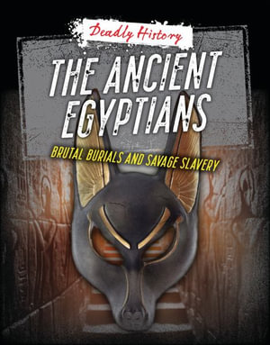 The Ancient Egyptians : Brutal Burials and Savage Slavery - Louise A. Spilsbury