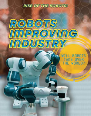 Robots Improving Industry : Rise of the Robots! - Louise A. Spilsbury