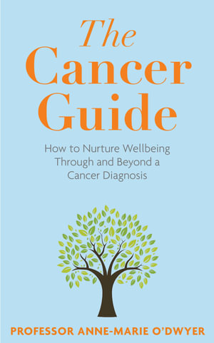 Cancer Guide : How to Nurture Wellbeing Through and Beyond a Cancer Diagnosis - Anne-Marie O'Dwyer