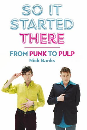 So It Started There : From Punk to Pulp - Nick Banks